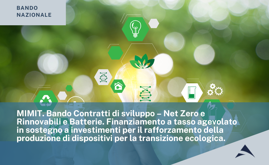 MIMIT. Bando Contratti di sviluppo – Net Zero e Rinnovabili e Batterie. Finanziamento a tasso agevolato in sostegno a investimenti per il rafforzamento della produzione di dispositivi per la transizione ecologica.